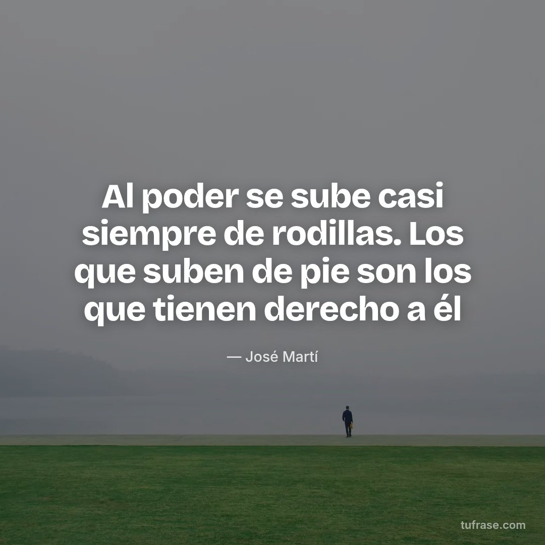 Al poder se sube casi siempre de rodillas. Los que suben de pie son los que tienen derecho a él