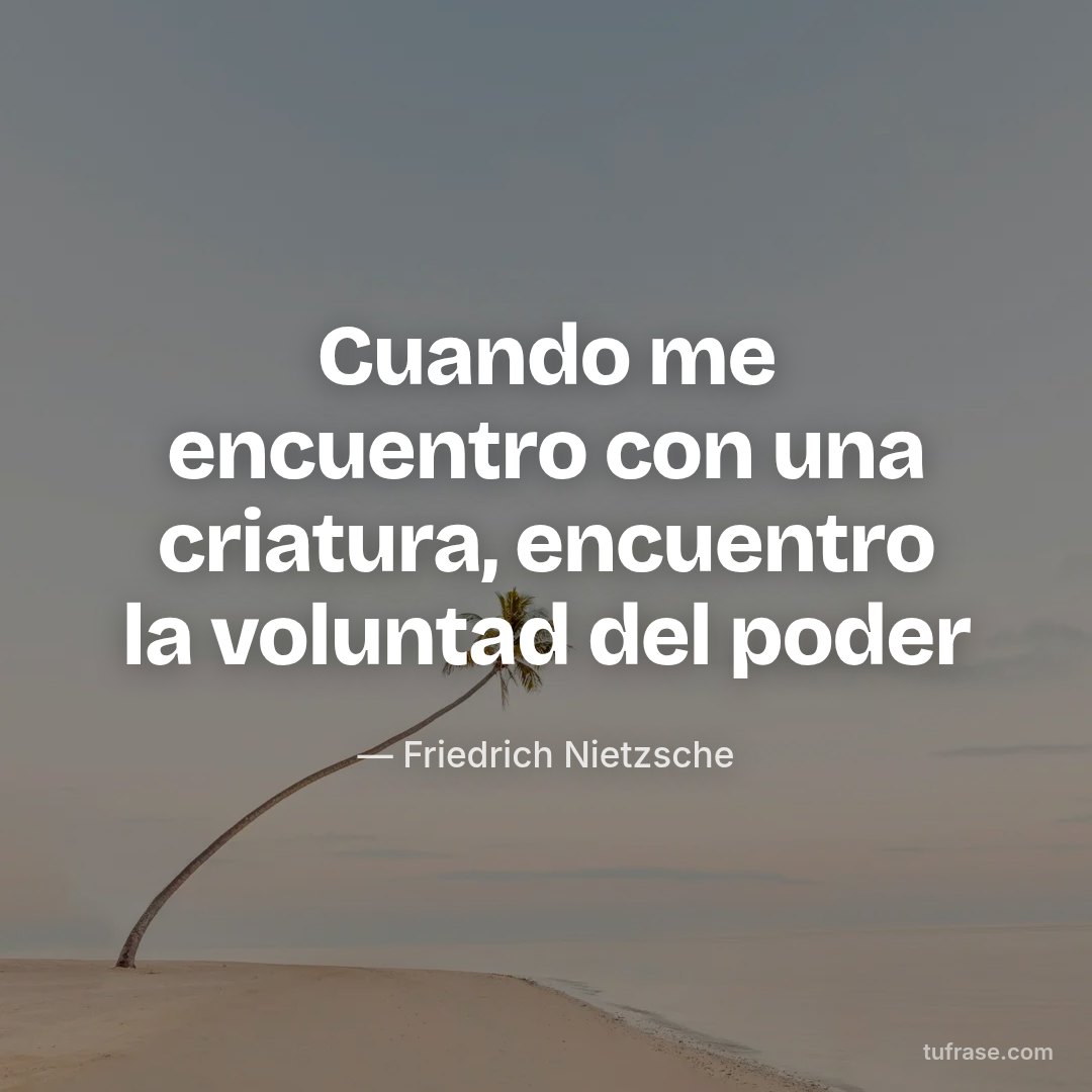 Cuando me encuentro con una criatura, encuentro la voluntad del poder