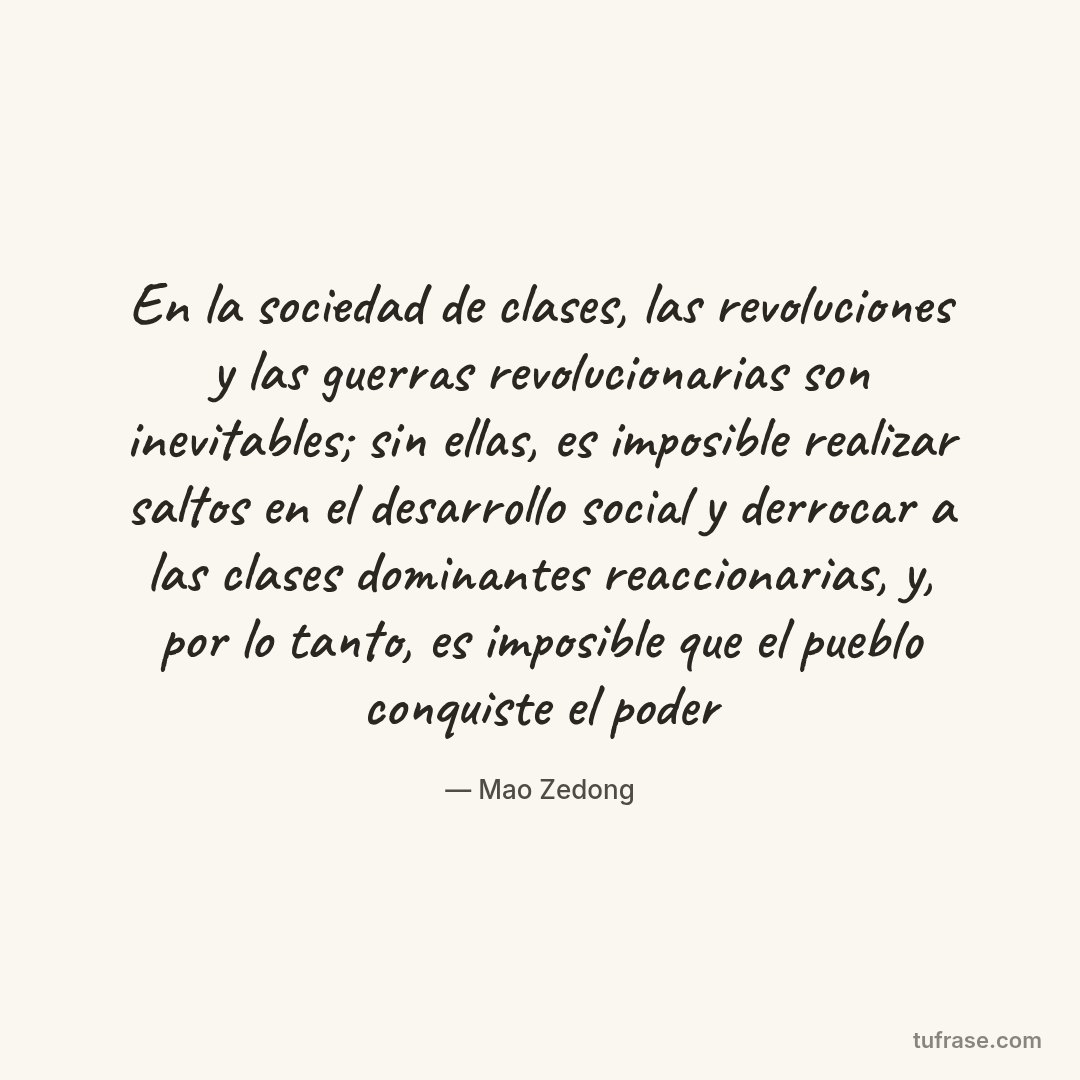 En la sociedad de clases, las revoluciones y las guerras revolucionarias son inevitables; sin ellas, es imposible realizar saltos en el desarrollo social y derrocar a las clases dominantes reaccionarias, y, por lo tanto, es imposible que el pueblo conquiste el poder