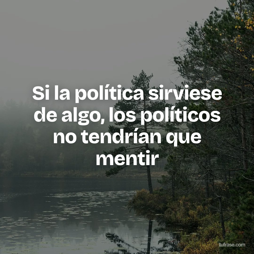 Si la política sirviese de algo, los políticos no tendrían que mentir