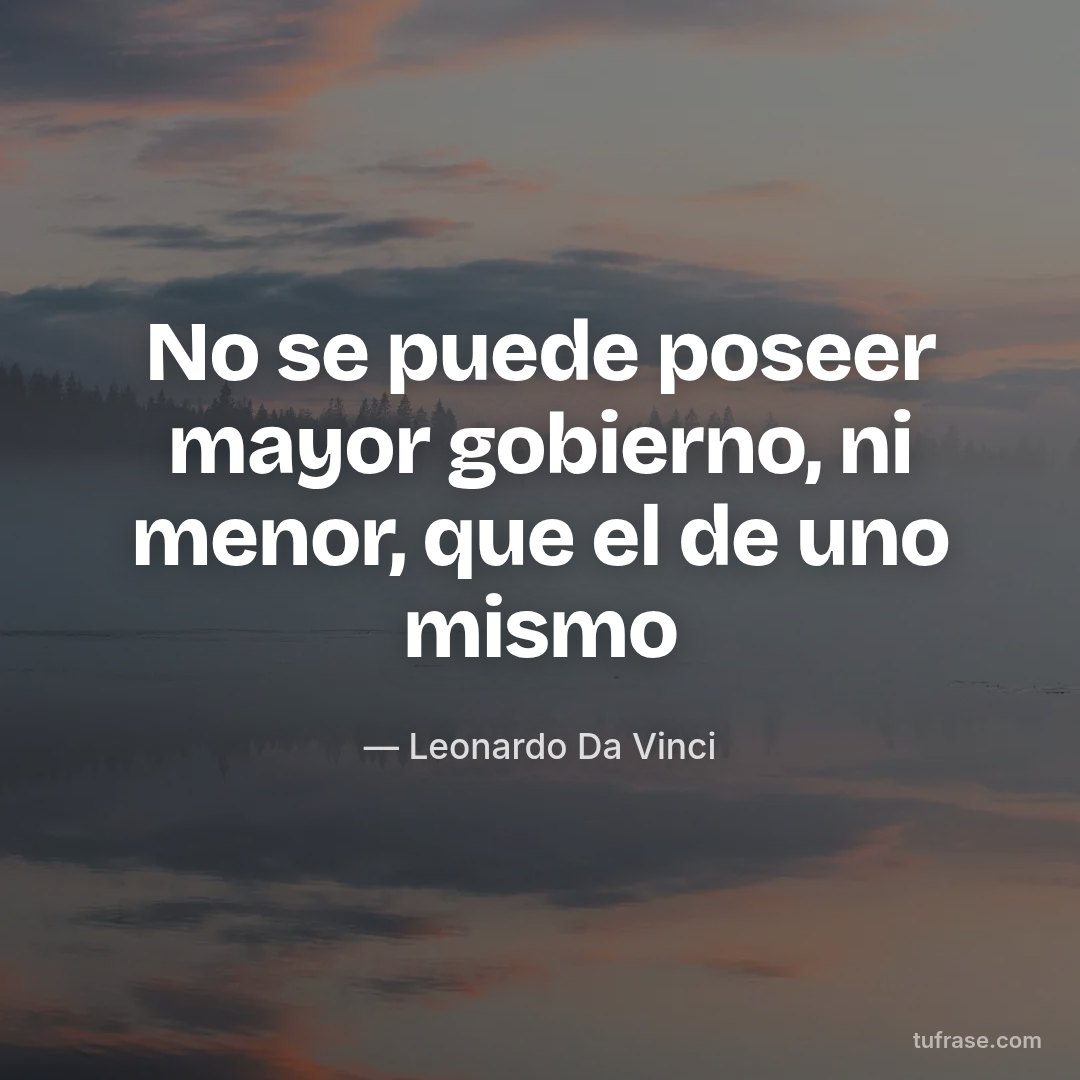 No se puede poseer mayor gobierno, ni menor, que el de uno mismo