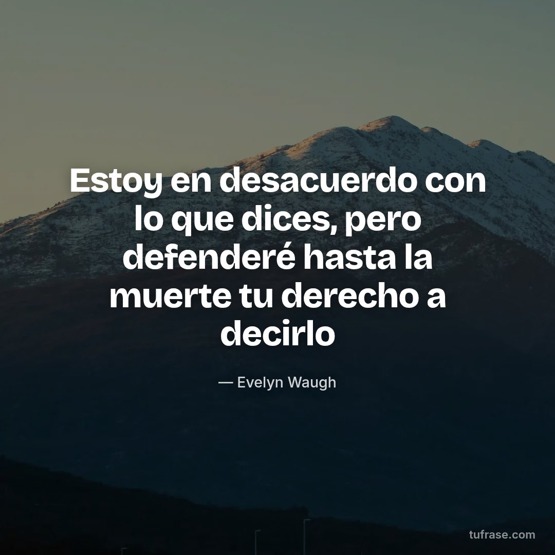 Estoy en desacuerdo con lo que dices, pero defenderé hasta la muerte tu derecho a decirlo