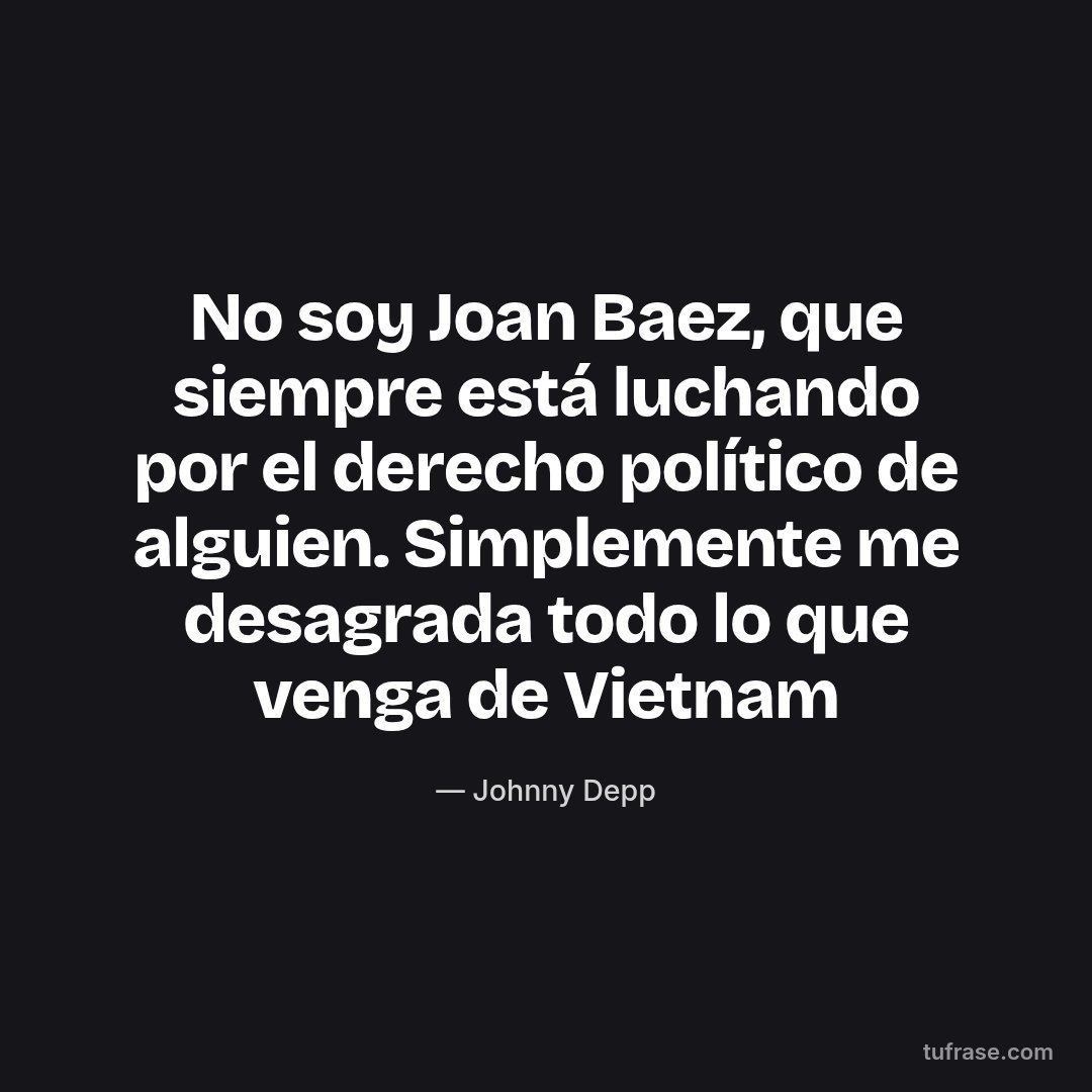 No soy Joan Baez, que siempre está luchando por el derecho político de alguien. Simplemente me desagrada todo lo que venga de Vietnam