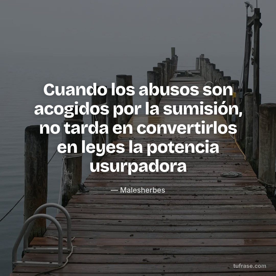 Cuando los abusos son acogidos por la sumisión, no tarda en convertirlos en leyes la potencia usurpadora