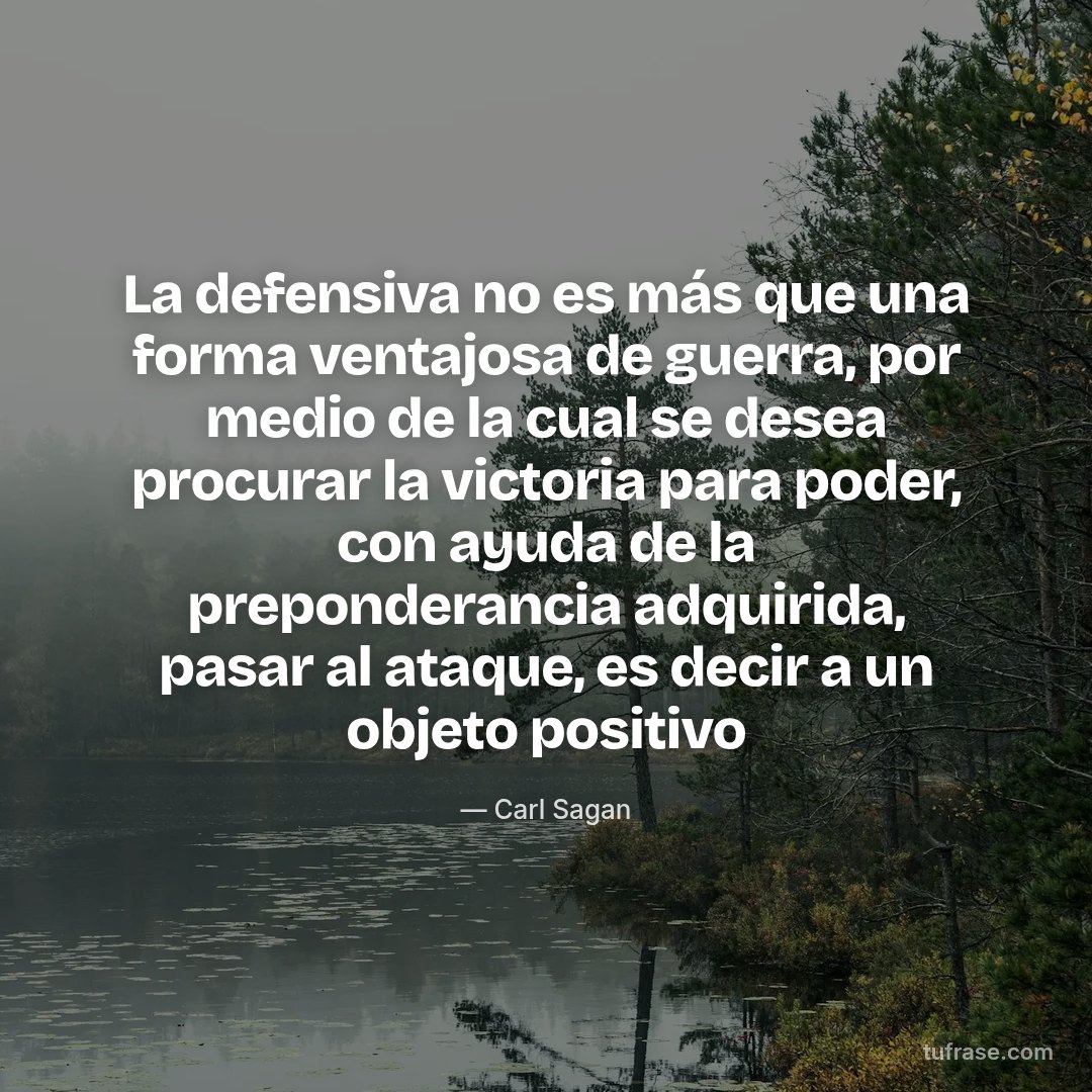 La defensiva no es más que una forma ventajosa de guerra, por medio de la cual se desea procurar la victoria para poder, con ayuda de la preponderancia adquirida, pasar al ataque, es decir a un objeto positivo