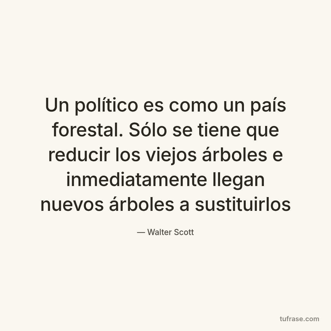 Un político es como un país forestal. Sólo se tiene que reducir los viejos árboles e inmediatamente llegan nuevos árboles a sustituirlos
