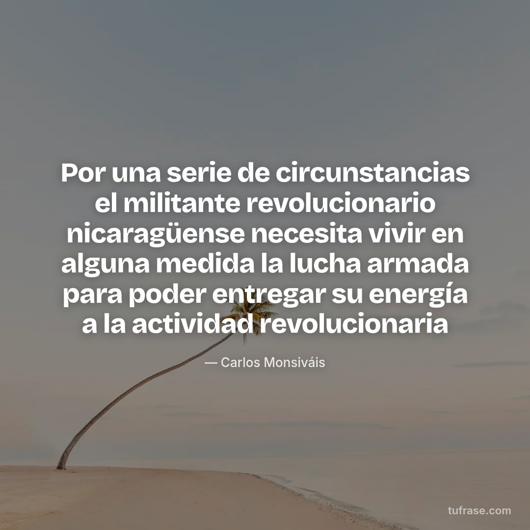 Por una serie de circunstancias el militante revolucionario nicaragüense necesita vivir en alguna medida la lucha armada para poder entregar su energía a la actividad revolucionaria
