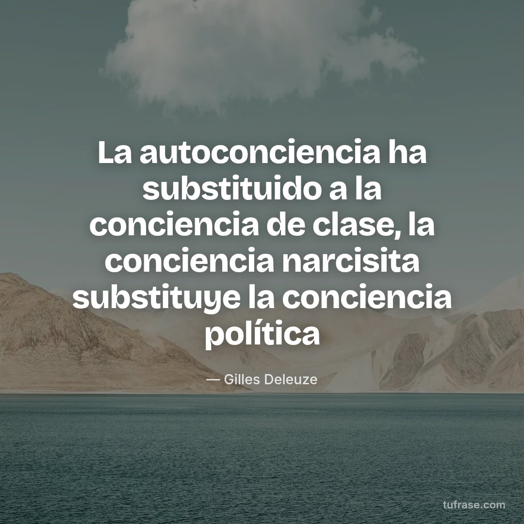 La autoconciencia ha substituido a la conciencia de clase, la conciencia narcisita substituye la conciencia política