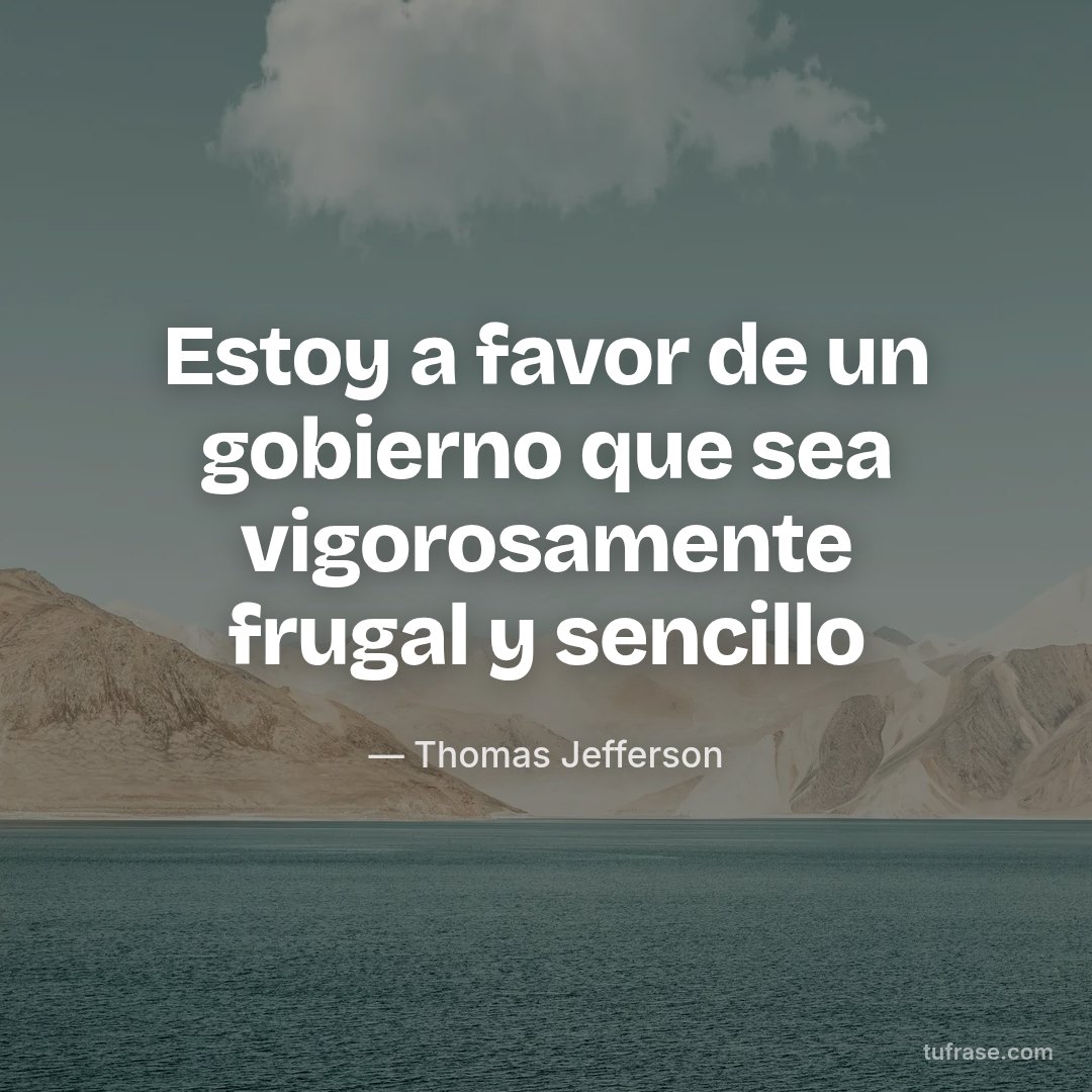 Estoy a favor de un gobierno que sea vigorosamente frugal y sencillo