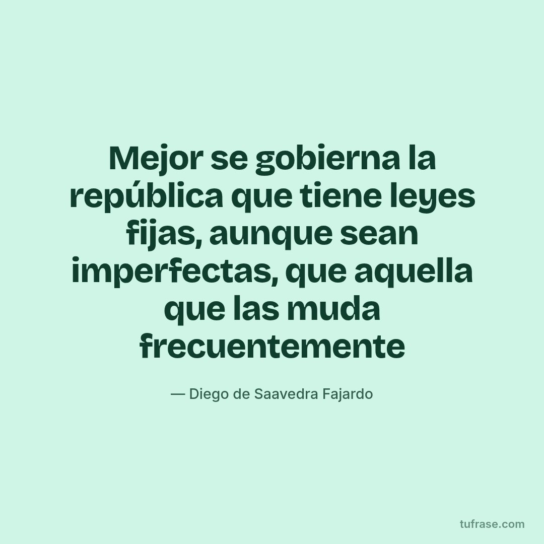 Mejor se gobierna la república que tiene leyes fijas, aunque sean imperfectas, que aquella que las muda frecuentemente