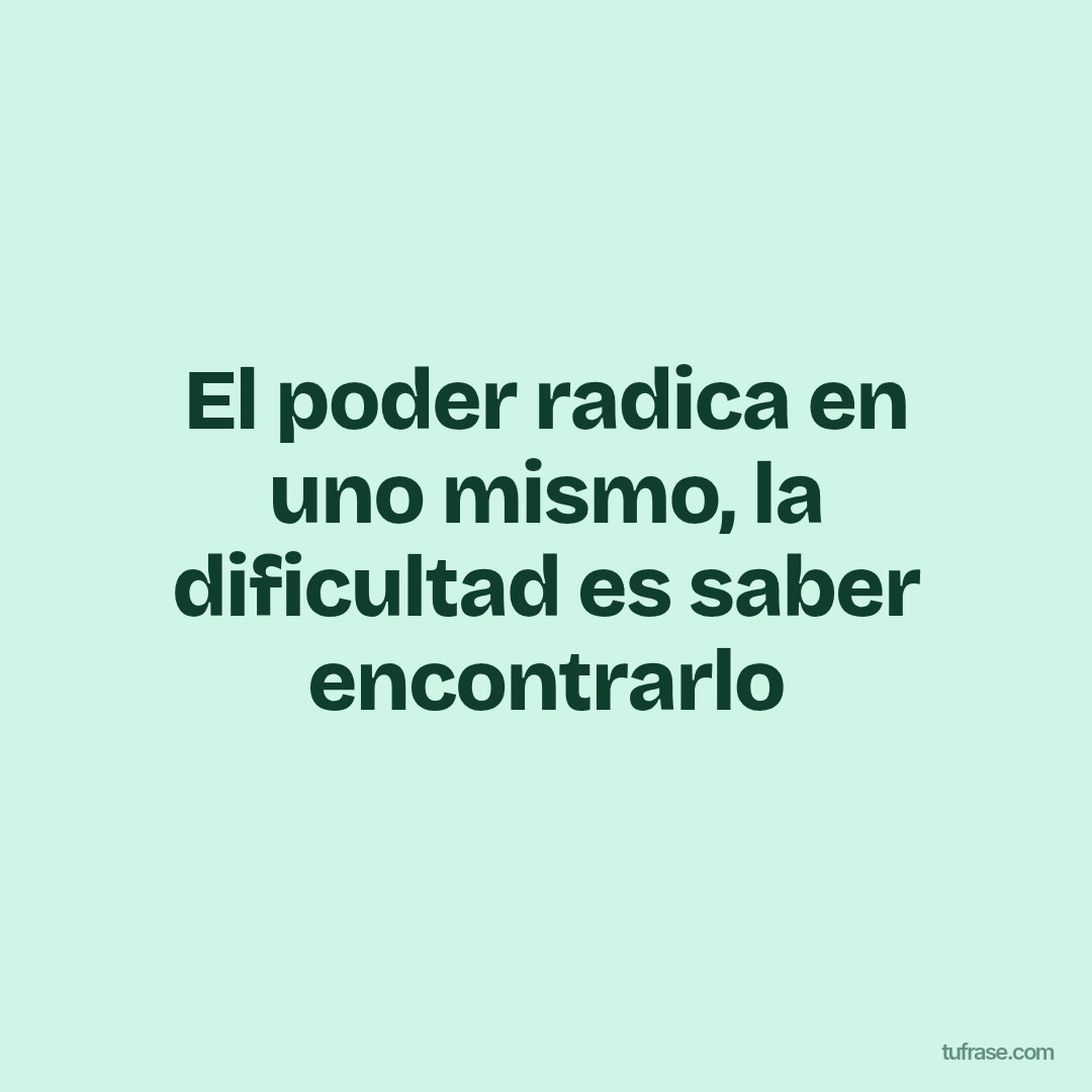 El poder radica en uno mismo, la dificultad es saber encontrarlo