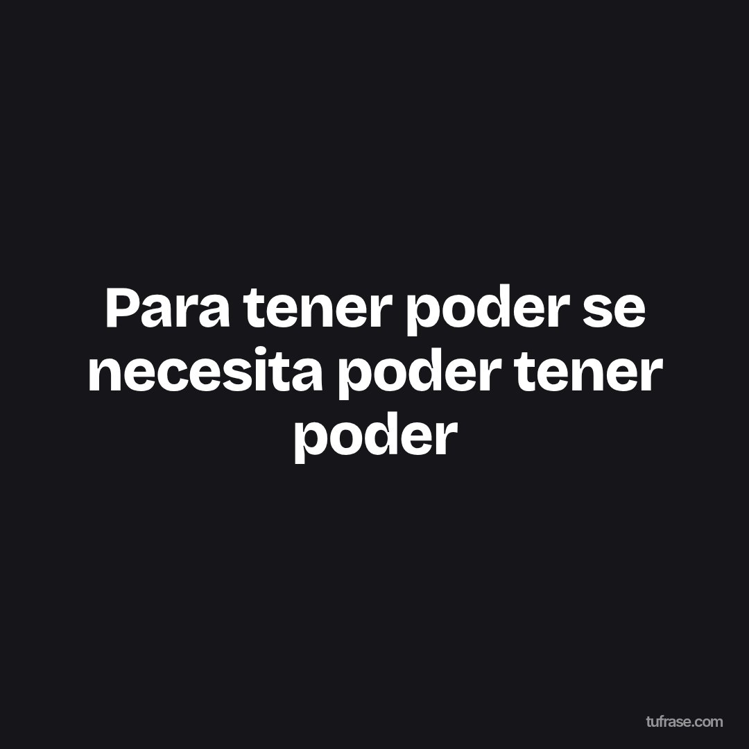 Para tener poder se necesita poder tener poder