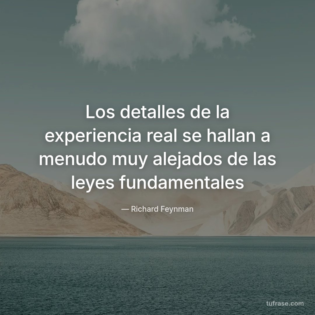 Los detalles de la experiencia real se hallan a menudo muy alejados de las leyes fundamentales