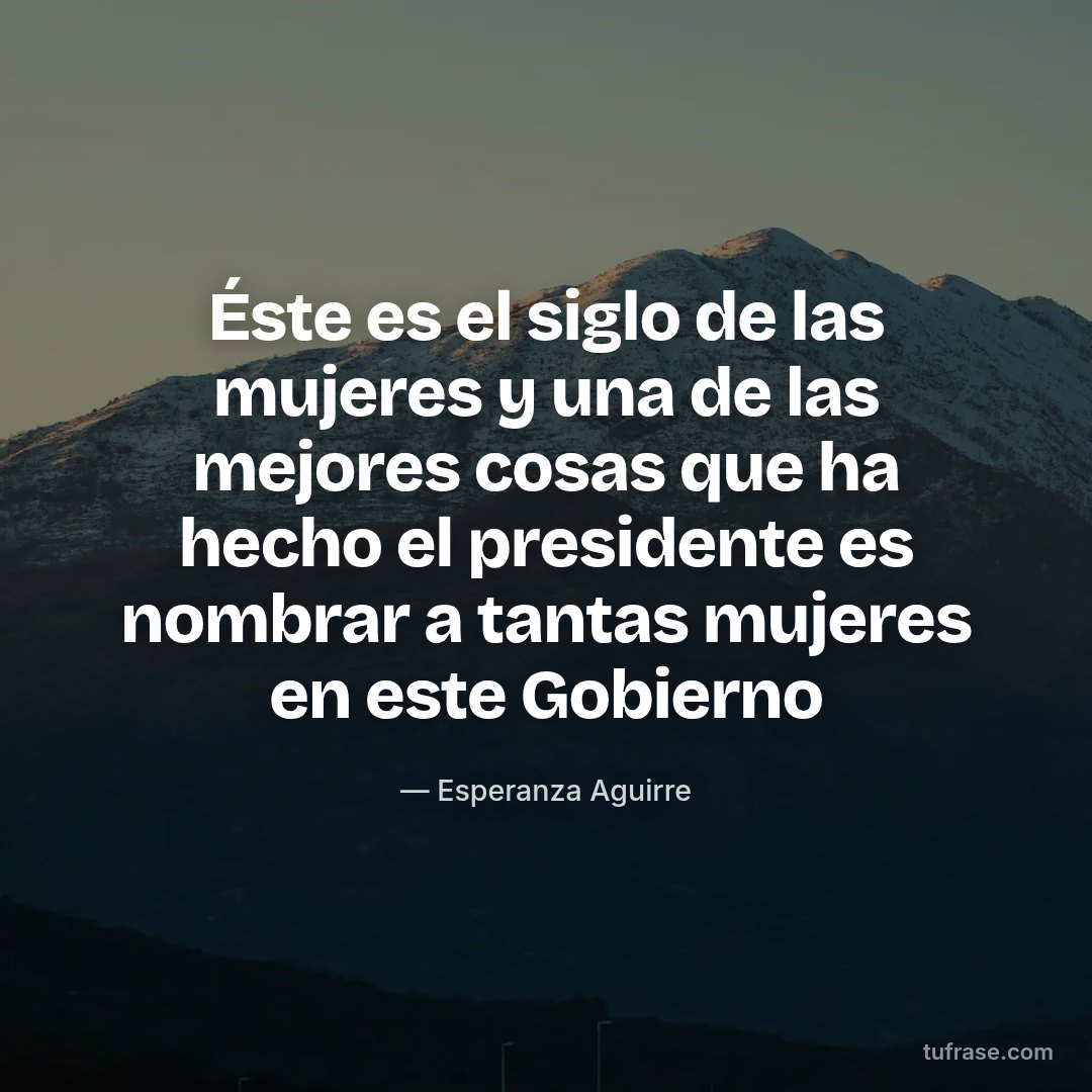 Éste es el siglo de las mujeres y una de las mejores cosas que ha hecho el presidente es nombrar a tantas mujeres en este Gobierno