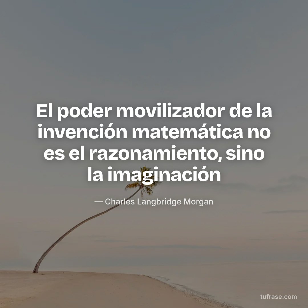 El poder movilizador de la invención matemática no es el razonamiento, sino la imaginación