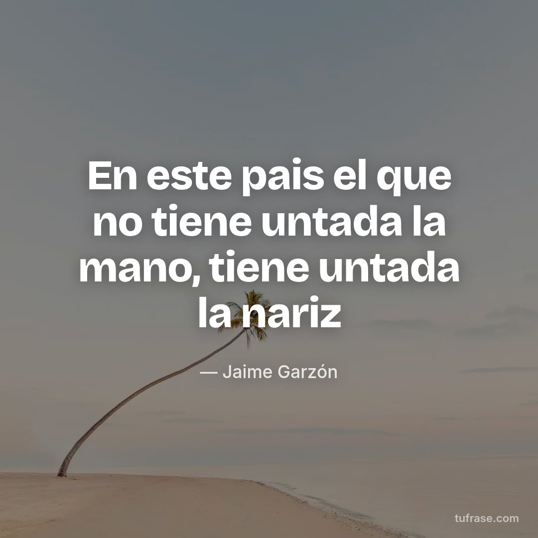 En este pais el que no tiene untada la mano, tiene untada la nariz