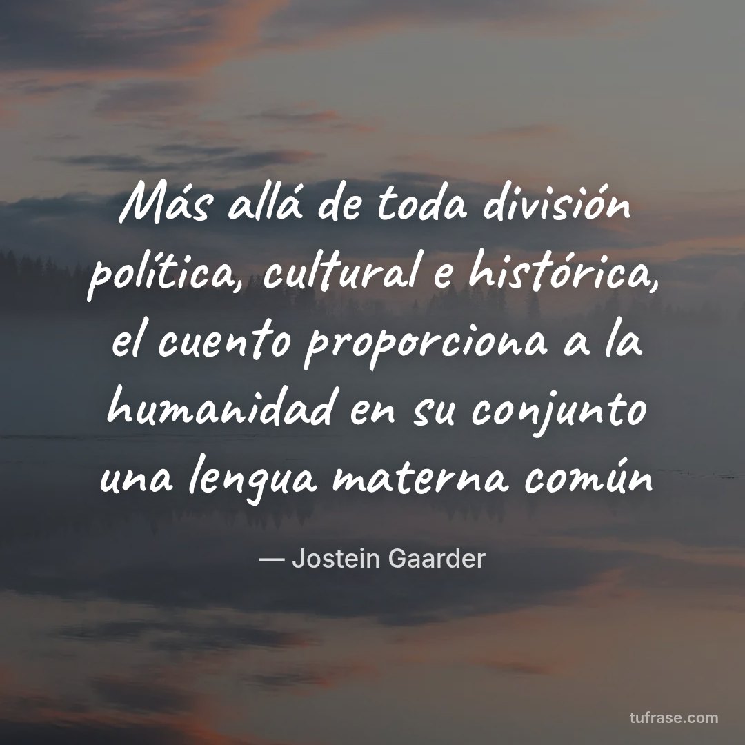 Más allá de toda división política, cultural e histórica, el cuento proporciona a la humanidad en su conjunto una lengua materna común