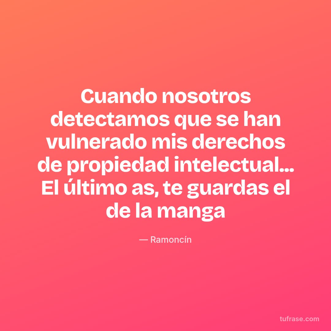 Cuando nosotros detectamos que se han vulnerado mis derechos de propiedad intelectual... El último as, te guardas el de la manga