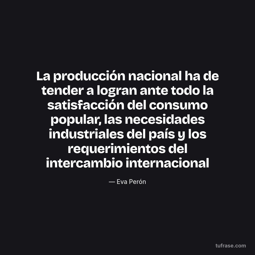 La producción nacional ha de tender a logran ante todo la satisfacción del consumo popular, las necesidades industriales del país y los requerimientos del intercambio internacional