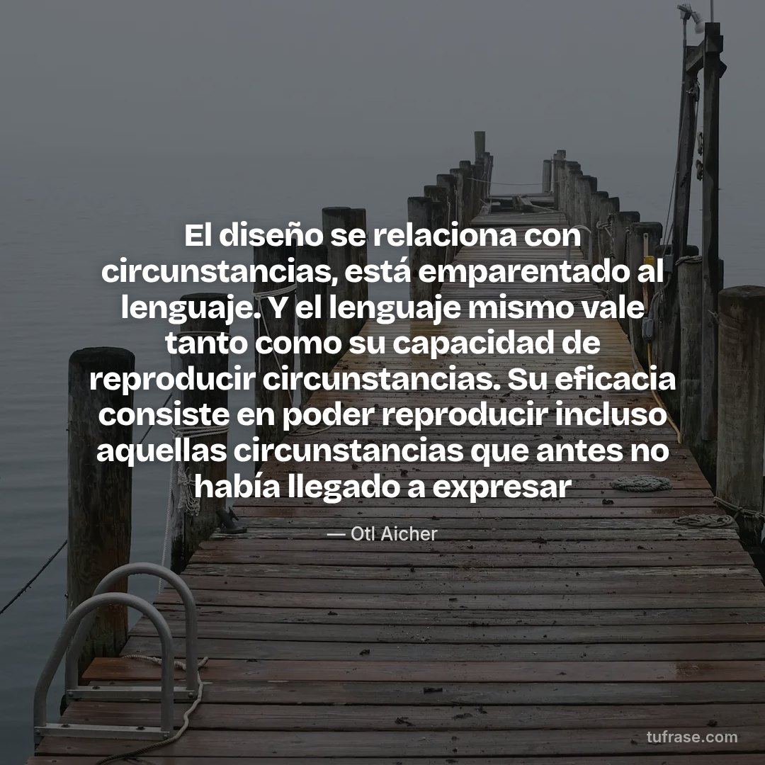El diseño se relaciona con circunstancias, está emparentado al lenguaje. Y el lenguaje mismo vale tanto como su capacidad de reproducir circunstancias. Su eficacia consiste en poder reproducir incluso aquellas circunstancias que antes no había llegado a expresar