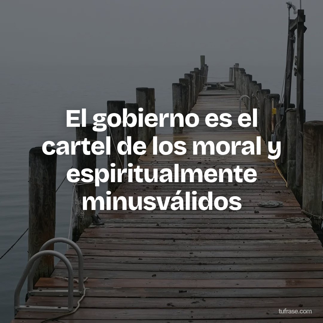 El gobierno es el cartel de los moral y espiritualmente minusválidos