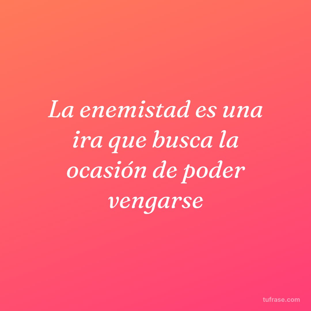 La enemistad es una ira que busca la ocasión de poder vengarse