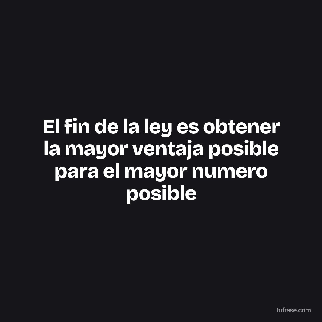 El fin de la ley es obtener la mayor ventaja posible para el mayor numero posible