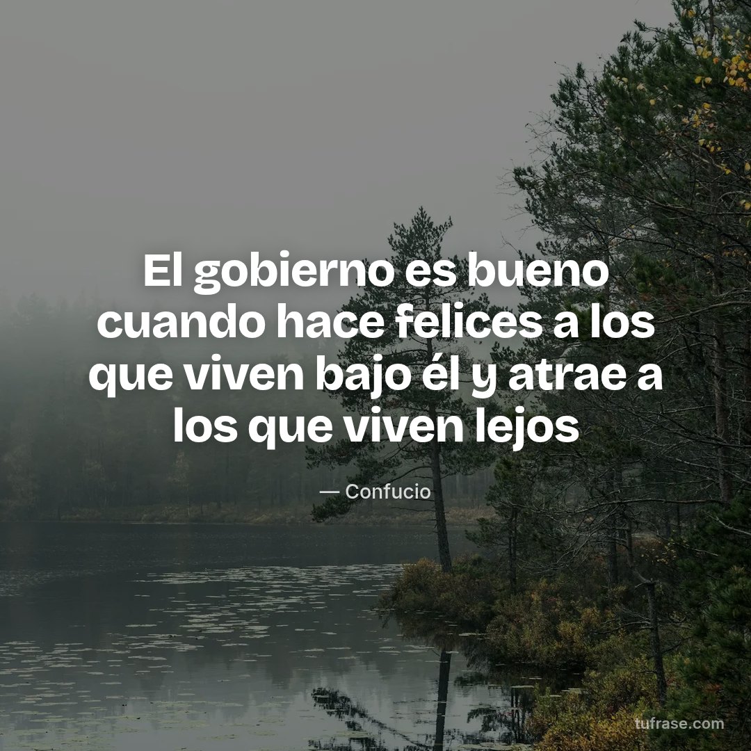 El gobierno es bueno cuando hace felices a los que viven bajo él y atrae a los que viven lejos