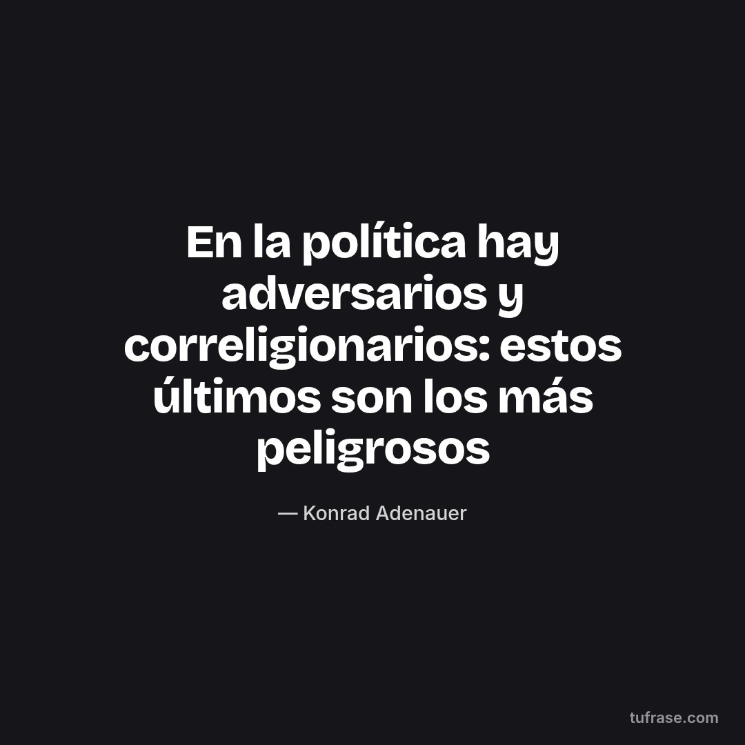 En la política hay adversarios y correligionarios: estos últimos son los más peligrosos