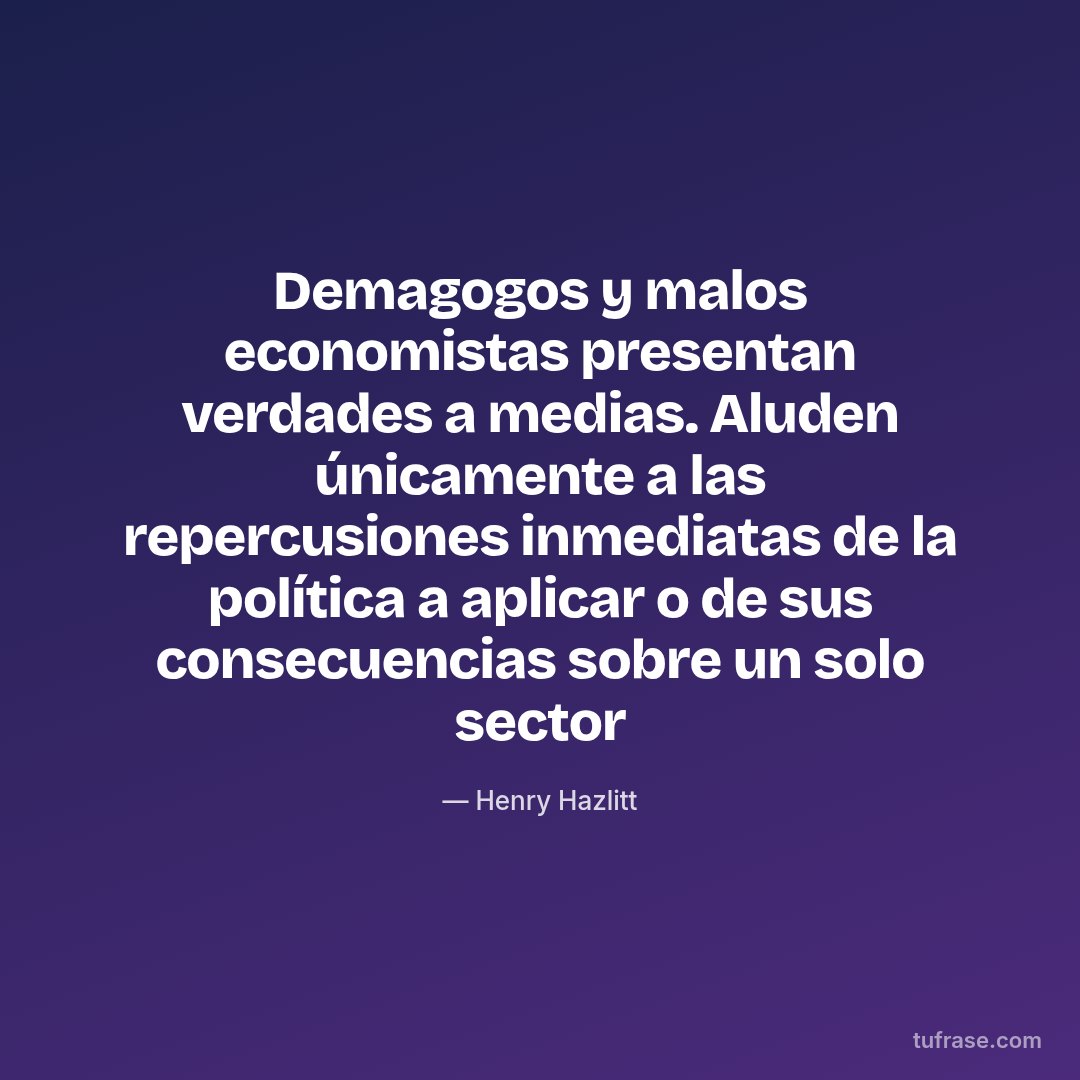 Demagogos y malos economistas presentan verdades a medias. Aluden únicamente a las repercusiones inmediatas de la política a aplicar o de sus consecuencias sobre un solo sector