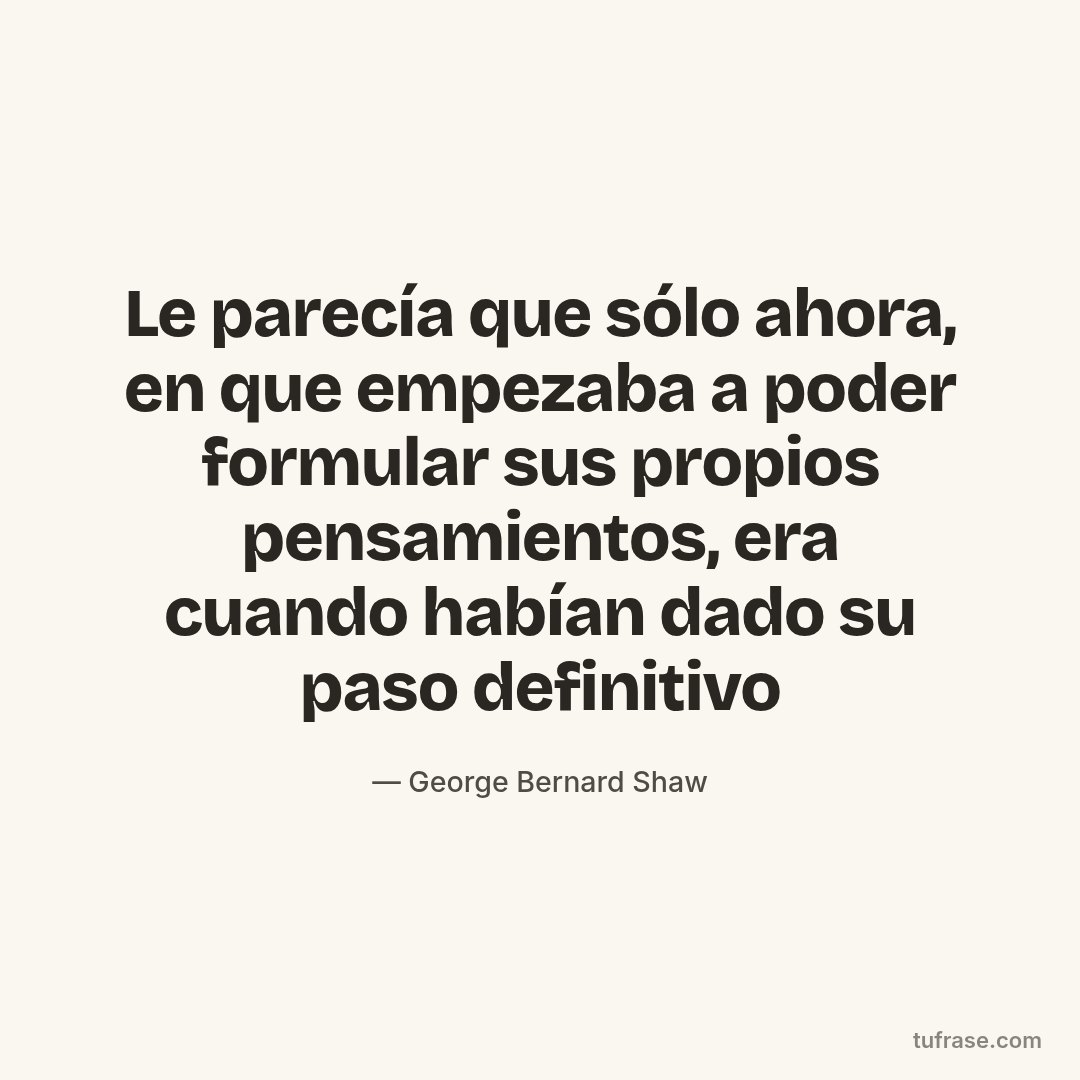 Le parecía que sólo ahora, en que empezaba a poder formular sus propios pensamientos, era cuando habían dado su paso definitivo