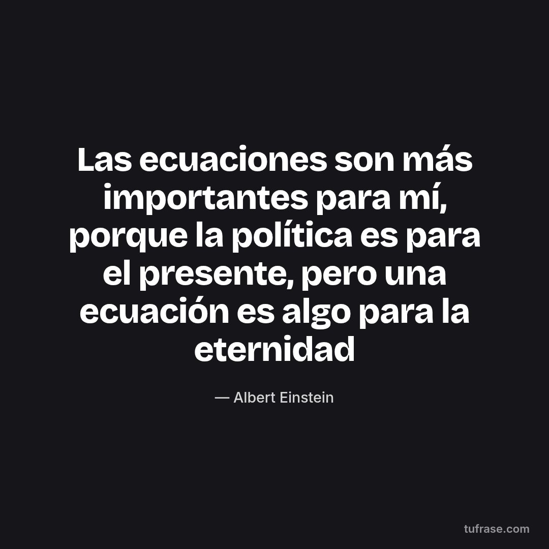 Las ecuaciones son más importantes para mí, porque la política es para el presente, pero una ecuación es algo para la eternidad
