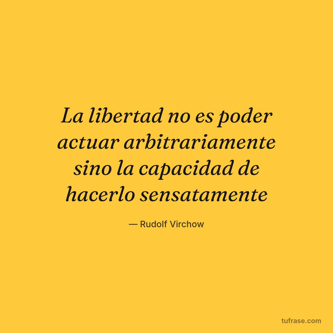 La libertad no es poder actuar arbitrariamente sino la capacidad de hacerlo sensatamente