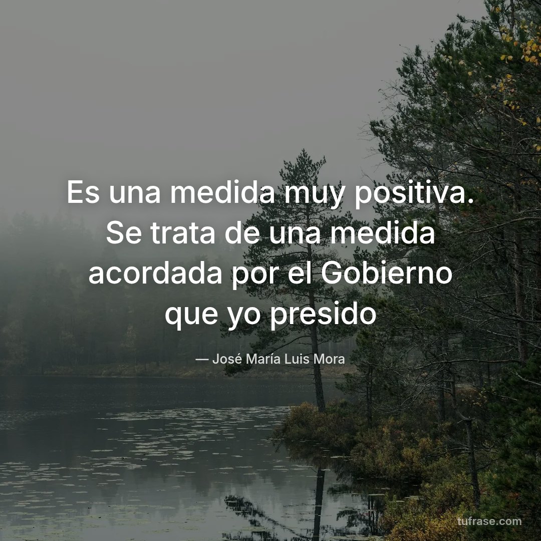 Es una medida muy positiva. Se trata de una medida acordada por el Gobierno que yo presido