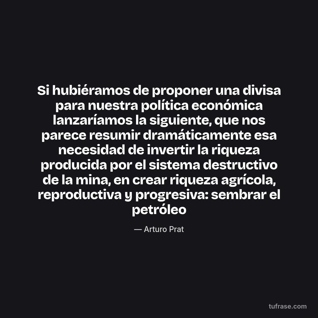 Si hubiéramos de proponer una divisa para nuestra política económica lanzaríamos la siguiente, que nos parece resumir dramáticamente esa necesidad de invertir la riqueza producida por el sistema destructivo de la mina, en crear riqueza agrícola, reproductiva y progresiva: sembrar el petróleo