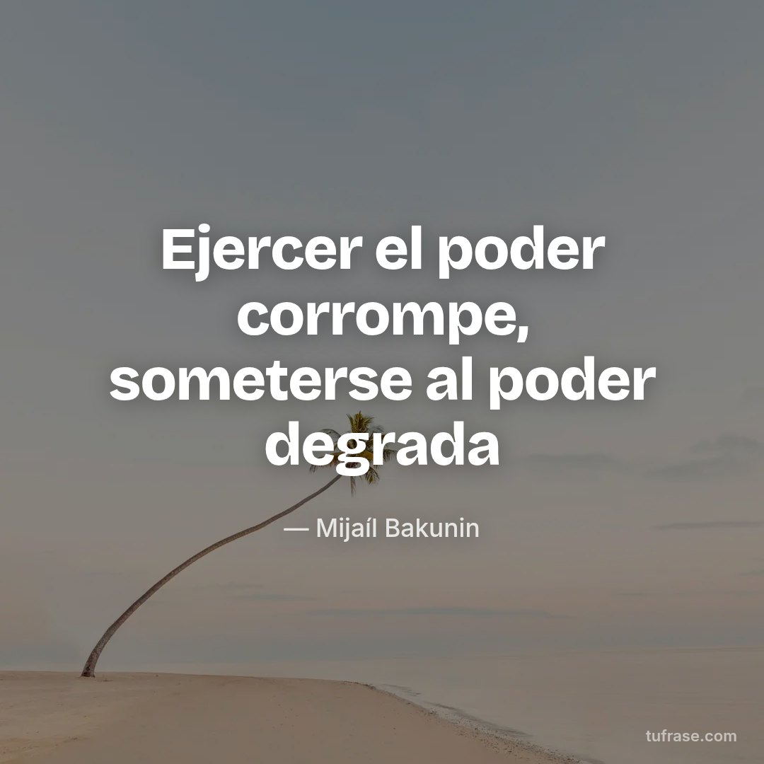 Ejercer el poder corrompe, someterse al poder degrada