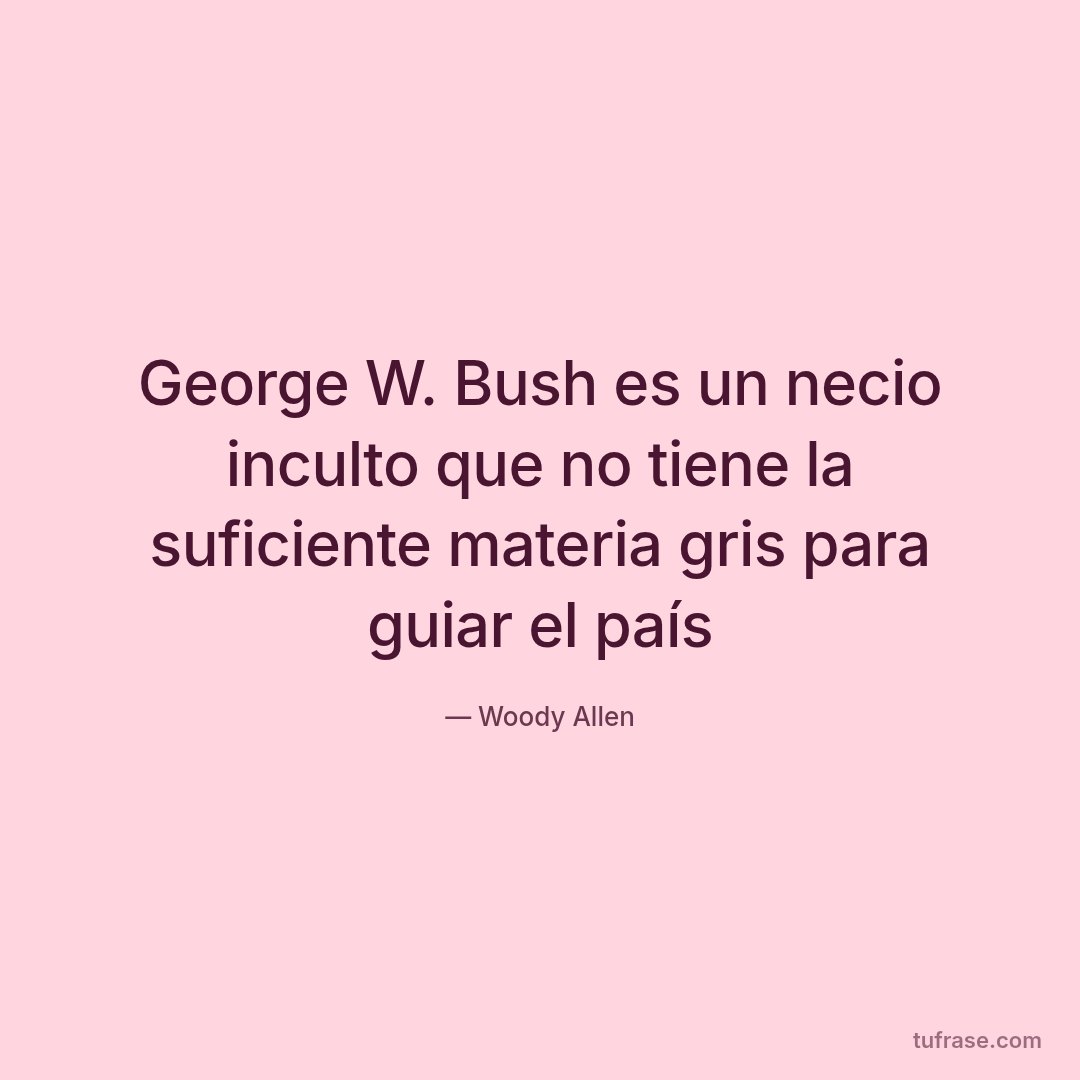 George W. Bush es un necio inculto que no tiene la suficiente materia gris para guiar el país