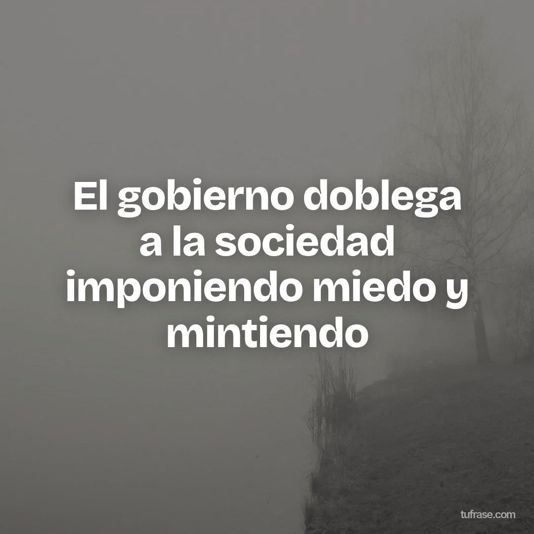 El gobierno doblega a la sociedad imponiendo miedo y mintiendo