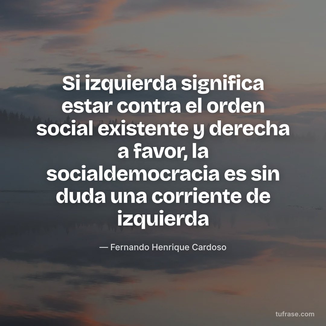 Si izquierda significa estar contra el orden social existente y derecha a favor, la socialdemocracia es sin duda una corriente de izquierda