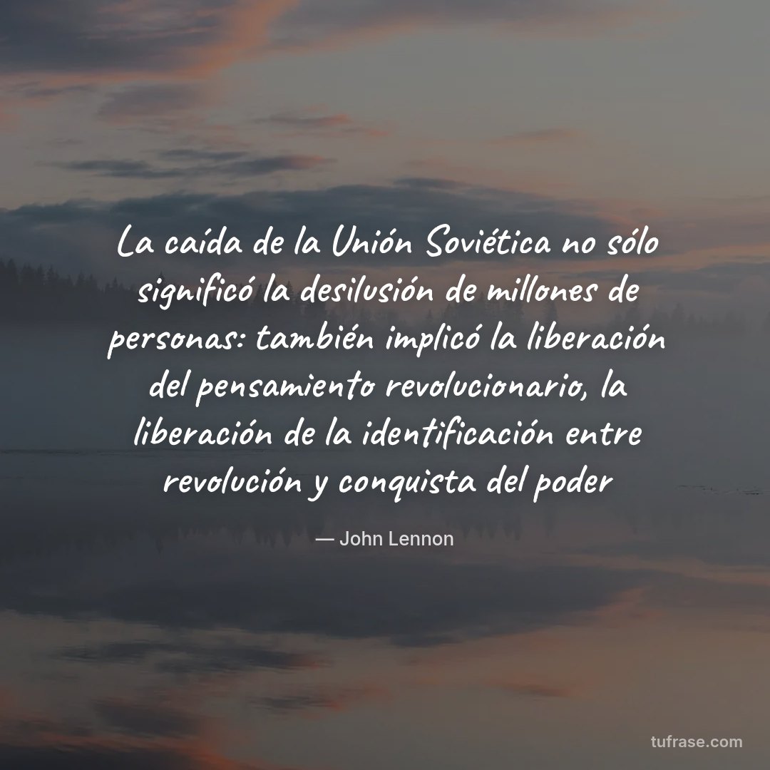 La caída de la Unión Soviética no sólo significó la desilusión de millones de personas: también implicó la liberación del pensamiento revolucionario, la liberación de la identificación entre revolución y conquista del poder