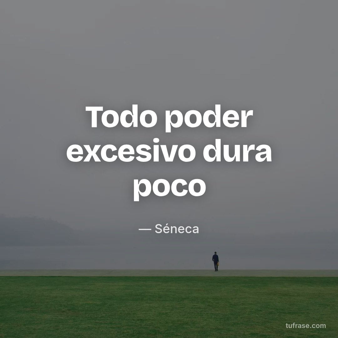 Todo poder excesivo dura poco