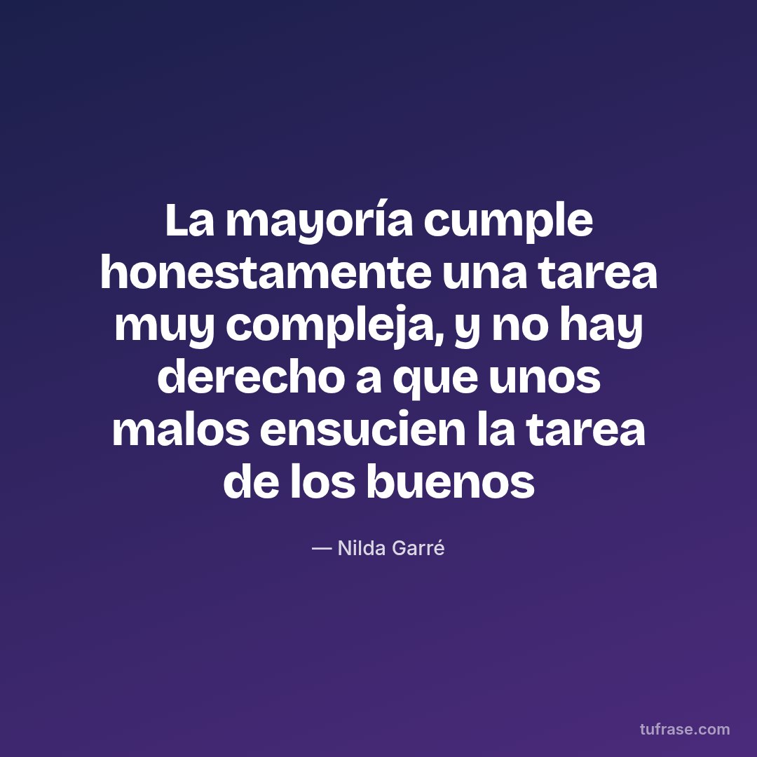 La mayoría cumple honestamente una tarea muy compleja, y no hay derecho a que unos malos ensucien la tarea de los buenos