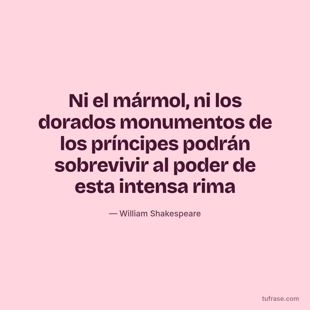 Ni el mármol, ni los dorados monumentos de los príncipes podrán sobrevivir al poder de esta intensa rima
