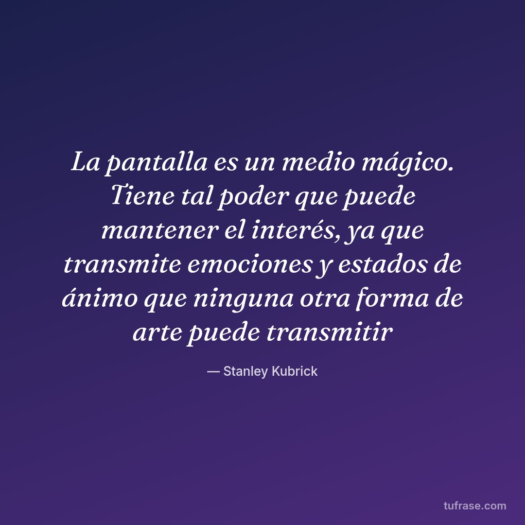 La pantalla es un medio mágico. Tiene tal poder que puede mantener el interés, ya que transmite emociones y estados de ánimo que ninguna otra forma de arte puede transmitir