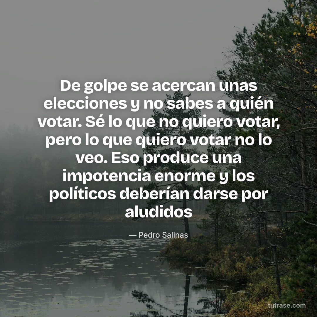 De golpe se acercan unas elecciones y no sabes a quién votar. Sé lo que no quiero votar, pero lo que quiero votar no lo veo. Eso produce una impotencia enorme y los políticos deberían darse por aludidos