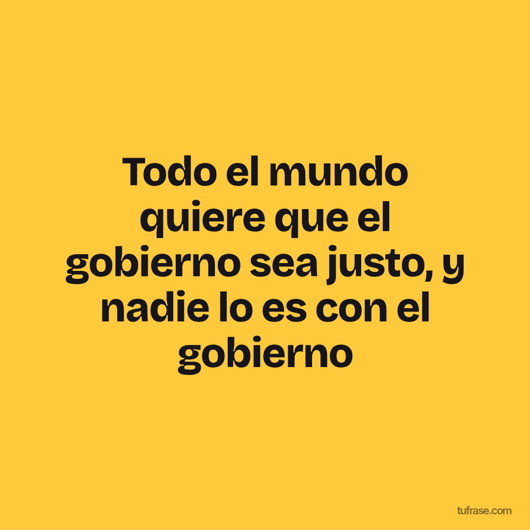 Todo el mundo quiere que el gobierno sea justo, y nadie lo es con el gobierno