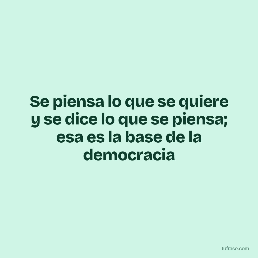 Se piensa lo que se quiere y se dice lo que se piensa; esa es la base de la democracia