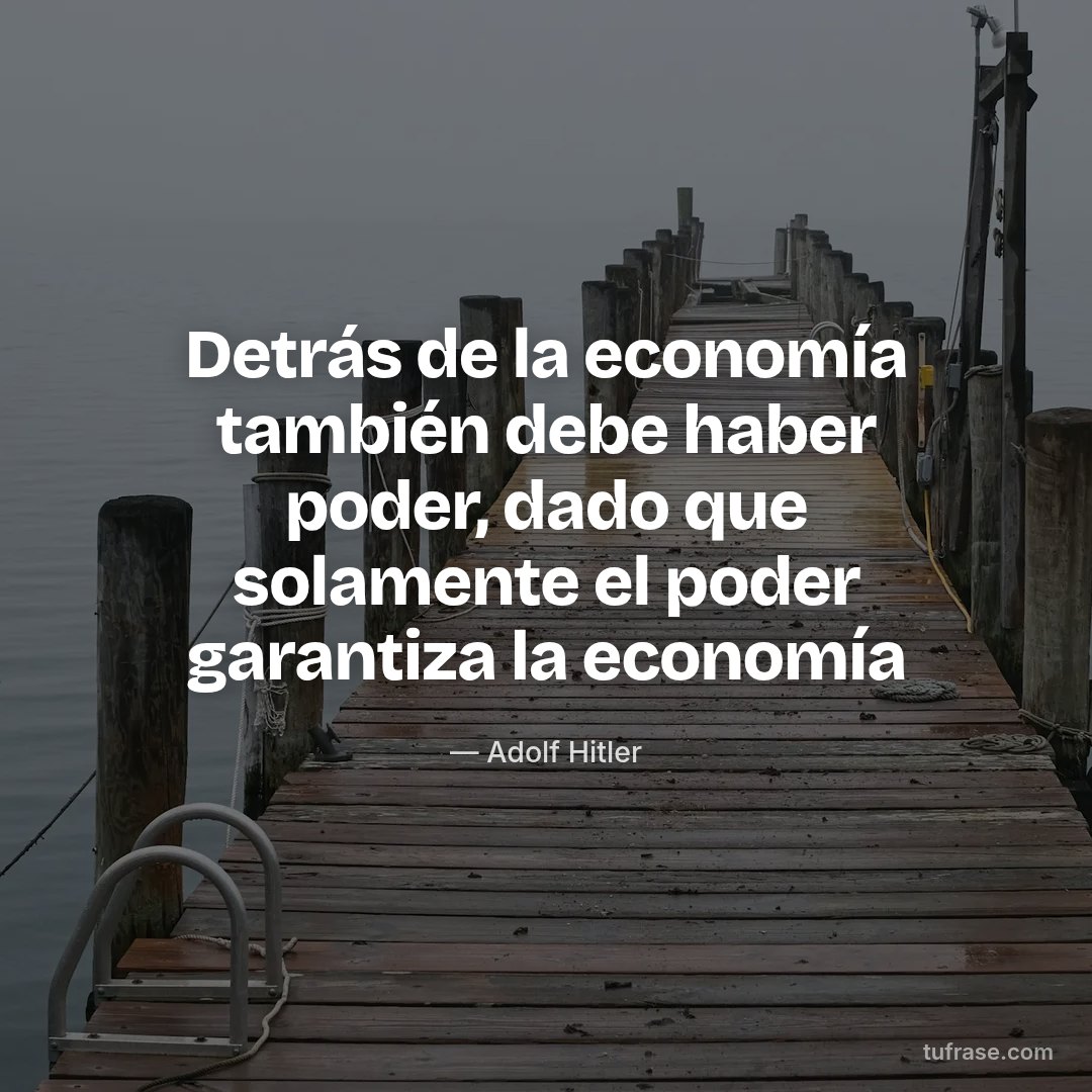 Detrás de la economía también debe haber poder, dado que solamente el poder garantiza la economía
