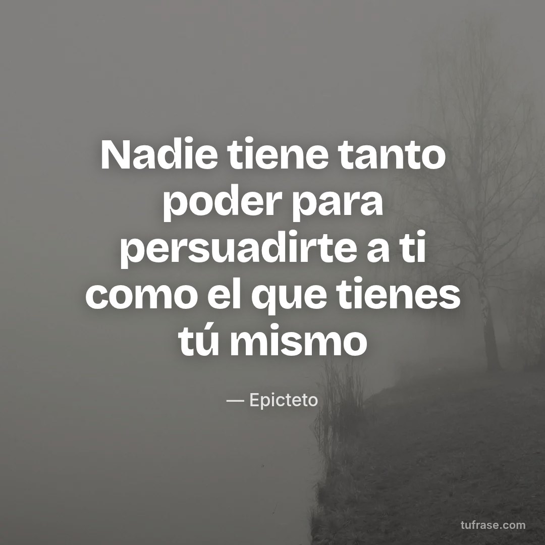 Nadie tiene tanto poder para persuadirte a ti como el que tienes tú mismo
