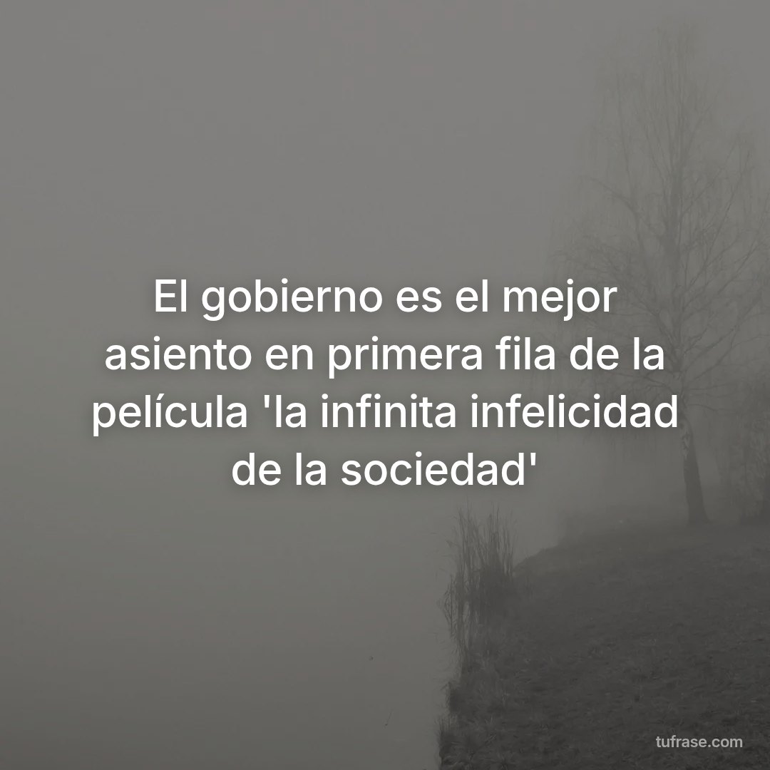 El gobierno es el mejor asiento en primera fila de la película 'la infinita infelicidad de la sociedad'